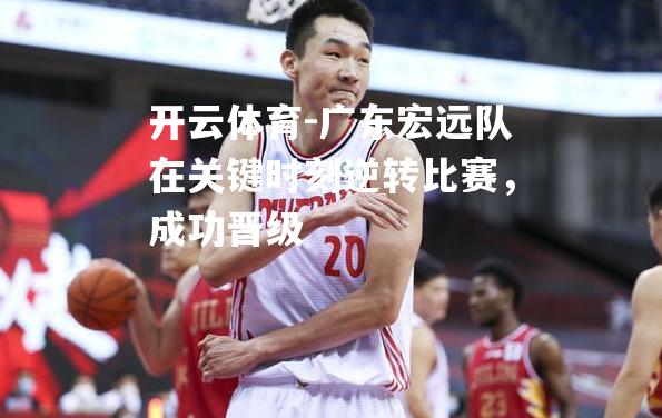 广东宏远队在关键时刻逆转比赛，成功晋级