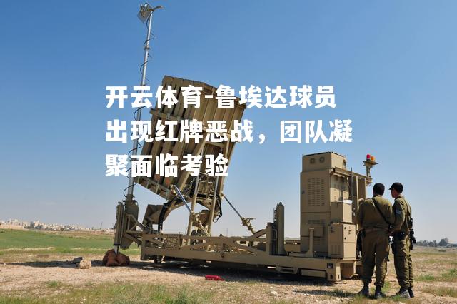 鲁埃达球员出现红牌恶战，团队凝聚面临考验