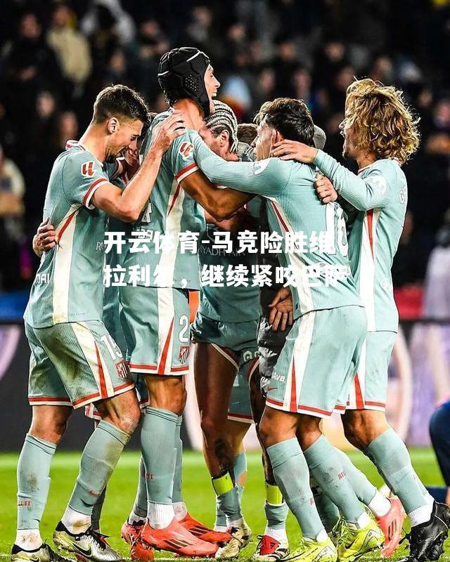 马竞险胜维拉利尔，继续紧咬巴萨